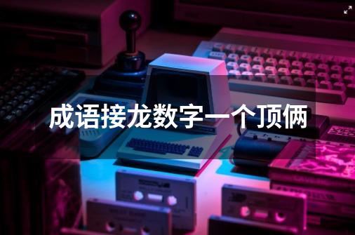 成语接龙数字一个顶俩-第1张-游戏信息-龙启网