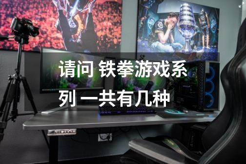 请问 铁拳游戏系列 一共有几种-第1张-游戏信息-龙启网