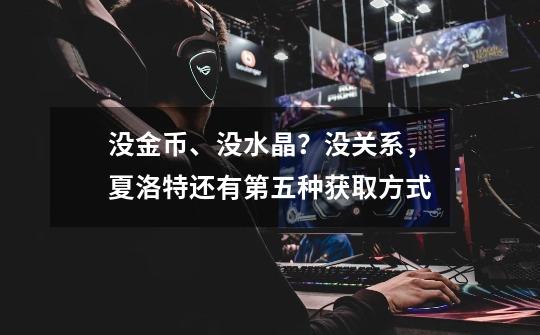 没金币、没水晶?没关系,夏洛特还有第五种获取方式-第1张-游戏信息-龙启网