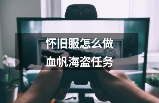 怀旧服怎么做血帆海盗任务-第1张-游戏信息-龙启网