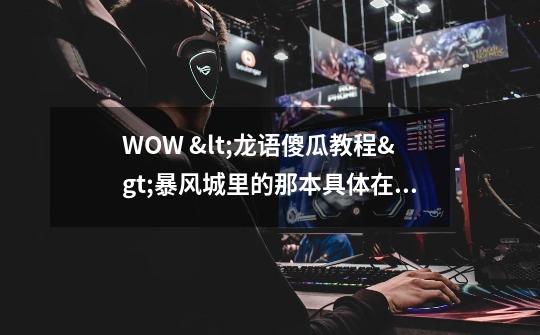 WOW <龙语傻瓜教程>暴风城里的那本具体在什么位置.-第1张-游戏信息-龙启网