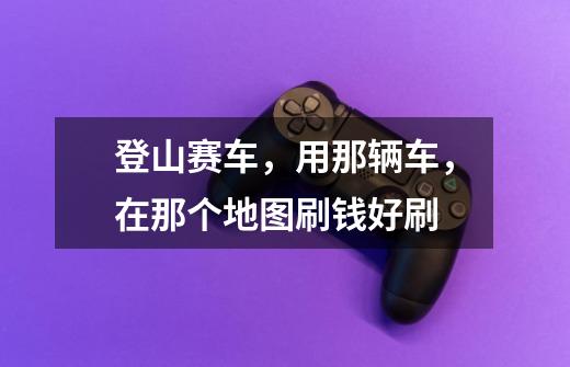 登山赛车,用那辆车,在那个地图刷钱好刷-第1张-游戏信息-龙启网
