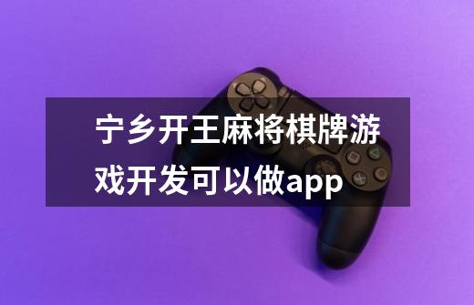 宁乡开王麻将棋牌游戏开发可以做app-第1张-游戏信息-龙启网