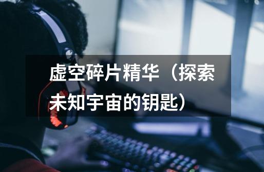 虚空碎片精华(探索未知宇宙的钥匙)-第1张-游戏信息-龙启网