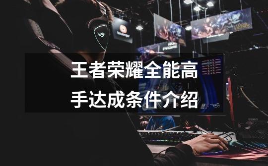 王者荣耀全能高手达成条件介绍-第1张-游戏信息-龙启网
