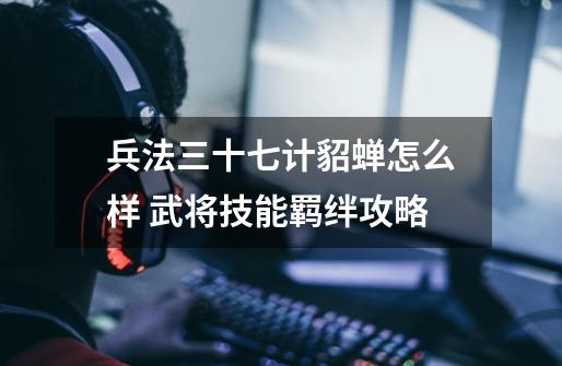 兵法三十七计貂蝉怎么样 武将技能羁绊攻略-第1张-游戏信息-龙启网