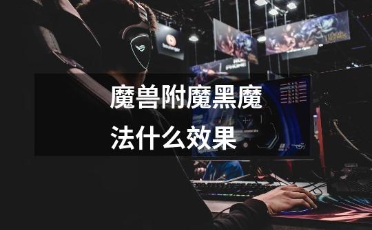 魔兽附魔黑魔法什么效果-第1张-游戏信息-龙启网