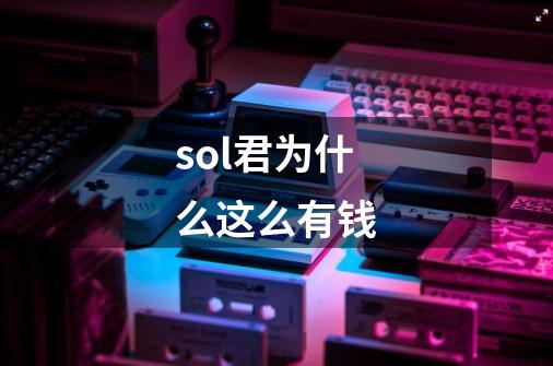 sol君为什么这么有钱-第1张-游戏信息-龙启网