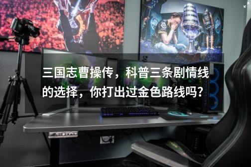 三国志曹操传,科普三条剧情线的选择,你打出过金色路线吗?-第1张-游戏信息-龙启网