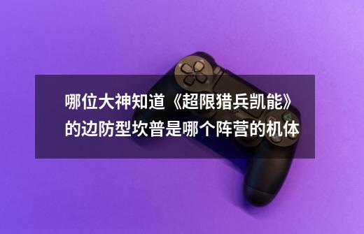 哪位大神知道《超限猎兵凯能》的边防型坎普是哪个阵营的机体-第1张-游戏信息-龙启网