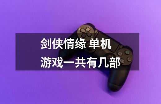 剑侠情缘 单机游戏一共有几部-第1张-游戏信息-龙启网