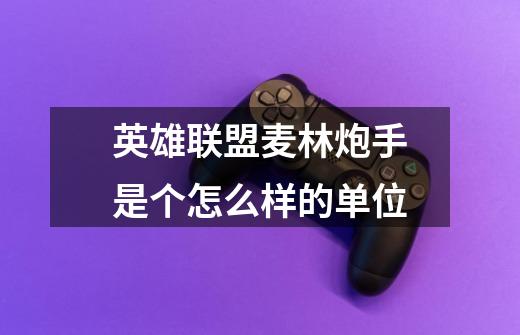 英雄联盟麦林炮手是个怎么样的单位-第1张-游戏信息-龙启网
