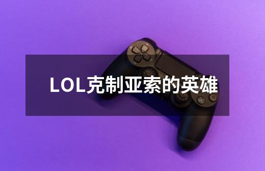 LOL克制亚索的英雄-第1张-游戏信息-龙启网