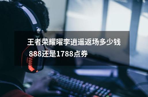 王者荣耀曜李逍遥返场多少钱 888还是1788点券-第1张-游戏信息-龙启网