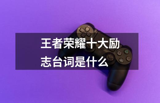 王者荣耀十大励志台词是什么-第1张-游戏信息-龙启网