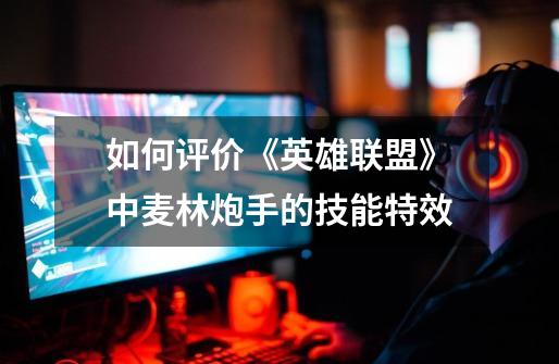 如何评价《英雄联盟》中麦林炮手的技能特效-第1张-游戏信息-龙启网