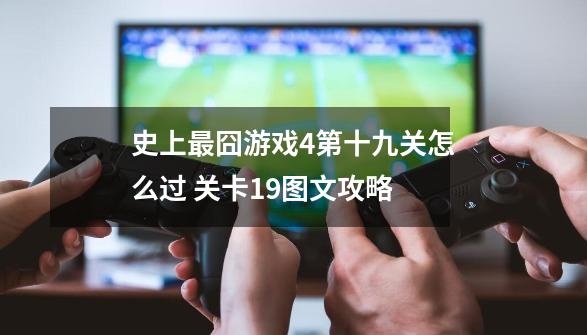 史上最囧游戏4第十九关怎么过 关卡19图文攻略-第1张-游戏信息-龙启网