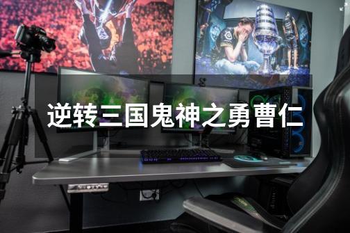 逆转三国鬼神之勇曹仁-第1张-游戏信息-龙启网