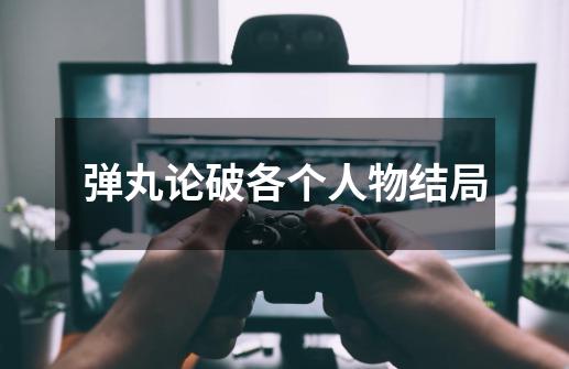 弹丸论破各个人物结局-第1张-游戏信息-龙启网