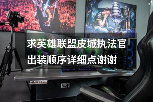 求英雄联盟皮城执法官出装顺序详细点谢谢-第1张-游戏信息-龙启网