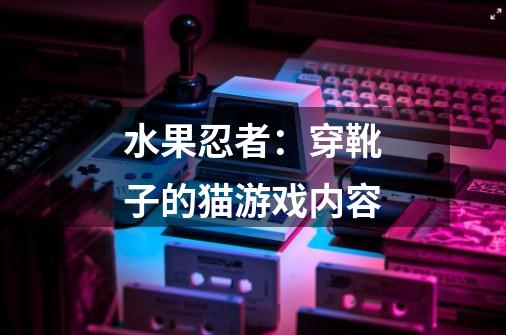 水果忍者:穿靴子的猫游戏内容-第1张-游戏信息-龙启网