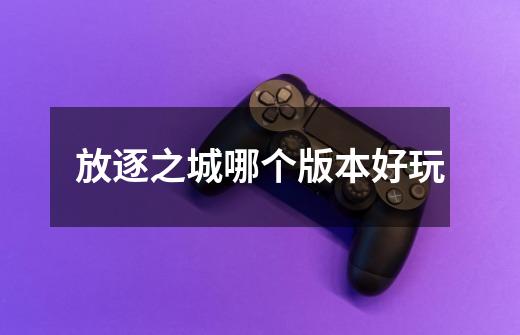 放逐之城哪个版本好玩-第1张-游戏信息-龙启网