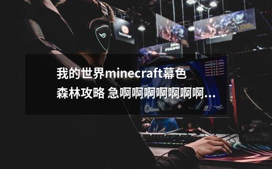 我的世界minecraft幕色森林攻略 急啊啊啊啊啊啊啊啊啊啊啊啊啊啊啊啊啊啊啊啊啊啊啊啊啊急-第1张-游戏信息-龙启网