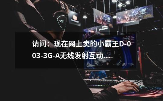 请问：现在网上卖的小霸王D-003-3G-A无线发射互动娱乐电视游戏机是16位游戏机还是32位游戏机-第1张-游戏信息-龙启网