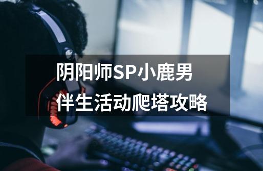 阴阳师SP小鹿男伴生活动爬塔攻略-第1张-游戏信息-龙启网