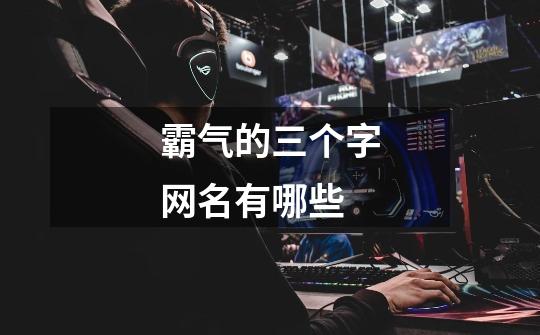 霸气的三个字网名有哪些-第1张-游戏信息-龙启网