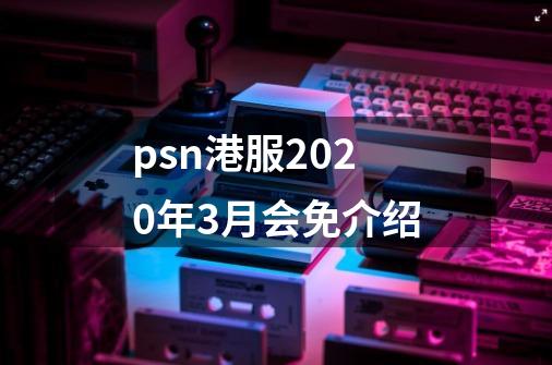 psn港服2020年3月会免介绍-第1张-游戏信息-龙启网