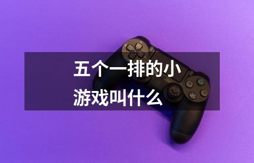 五个一排的小游戏叫什么-第1张-游戏信息-龙启网
