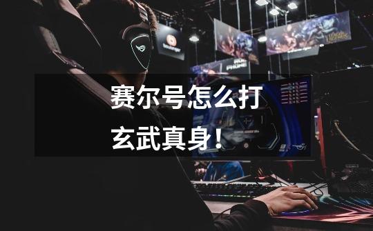 赛尔号怎么打玄武真身！-第1张-游戏信息-龙启网