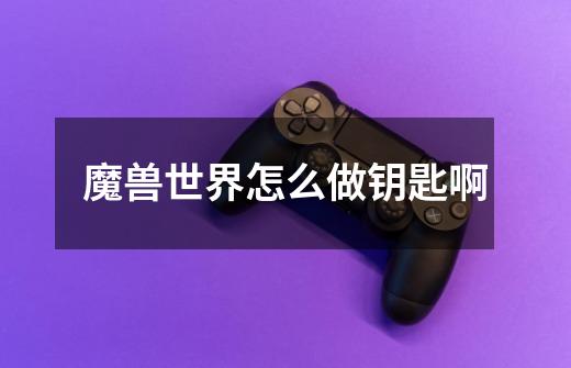 魔兽世界怎么做钥匙啊-第1张-游戏信息-龙启网