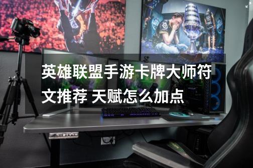 英雄联盟手游卡牌大师符文推荐 天赋怎么加点-第1张-游戏信息-龙启网