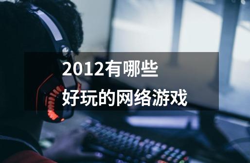 2012有哪些好玩的网络游戏-第1张-游戏信息-龙启网