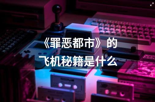 《罪恶都市》的飞机秘籍是什么-第1张-游戏信息-龙启网