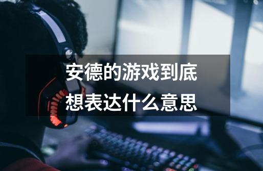 安德的游戏到底想表达什么意思-第1张-游戏信息-龙启网