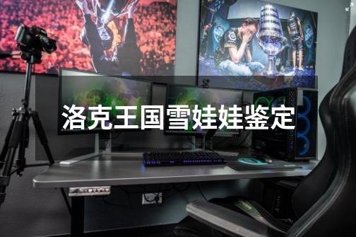 洛克王国雪娃娃鉴定-第1张-游戏信息-龙启网