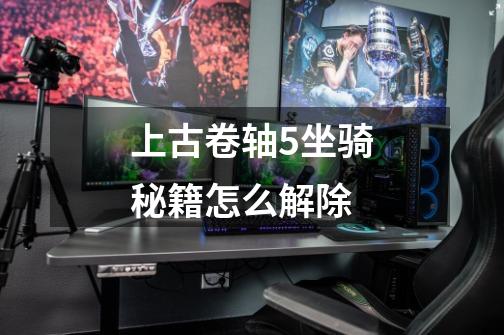 上古卷轴5坐骑秘籍怎么解除-第1张-游戏信息-龙启网