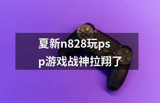 夏新n828玩psp游戏战神拉翔了-第1张-游戏信息-龙启网