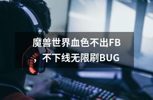 魔兽世界血色不出FB,不下线无限刷BUG-第1张-游戏信息-龙启网