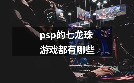 psp的七龙珠游戏都有哪些-第1张-游戏信息-龙启网