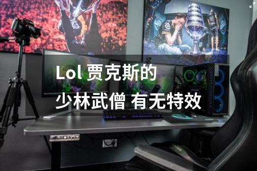 Lol 贾克斯的 少林武僧 有无特效-第1张-游戏信息-龙启网