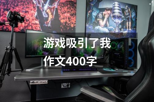 游戏吸引了我作文400字-第1张-游戏信息-龙启网