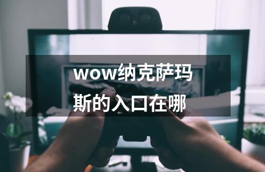 wow纳克萨玛斯的入口在哪-第1张-游戏信息-龙启网