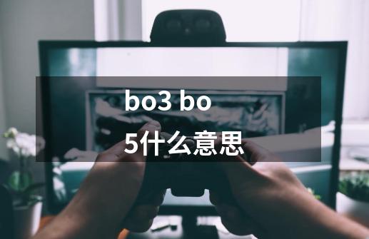 bo3 bo5什么意思-第1张-游戏信息-龙启网