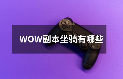 WOW副本坐骑有哪些-第1张-游戏信息-龙启网