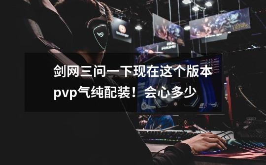 剑网三问一下现在这个版本pvp气纯配装！会心多少-第1张-游戏信息-龙启网