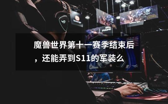 魔兽世界第十一赛季结束后，还能弄到S11的军装么-第1张-游戏信息-龙启网